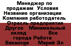 Менеджер по продажам! Условия › Название организации ­ Компания-работодатель › Отрасль предприятия ­ Другое › Минимальный оклад ­ 35 000 - Все города Работа » Вакансии   . Марий Эл респ.,Йошкар-Ола г.